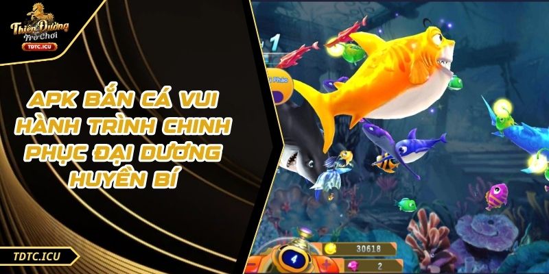 APK Bắn Cá Vui Hành Trình Chinh Phục Đại Dương Huyền Bí