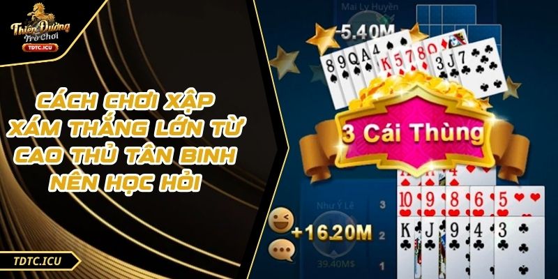 Cách Chơi Xập Xám Thắng Lớn Từ Cao Thủ Tân Binh Nên Học Hỏi